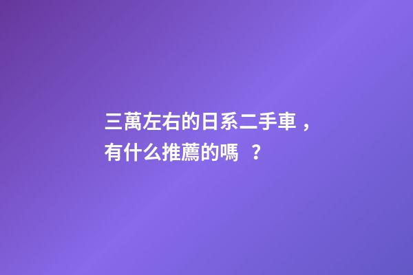 三萬左右的日系二手車，有什么推薦的嗎？